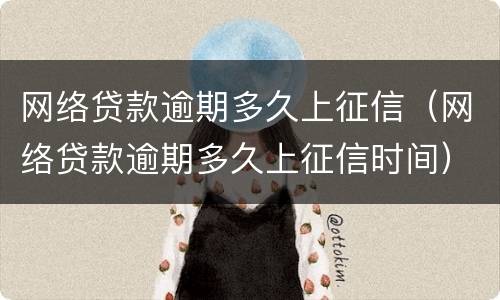 网络贷款逾期多久上征信（网络贷款逾期多久上征信时间）