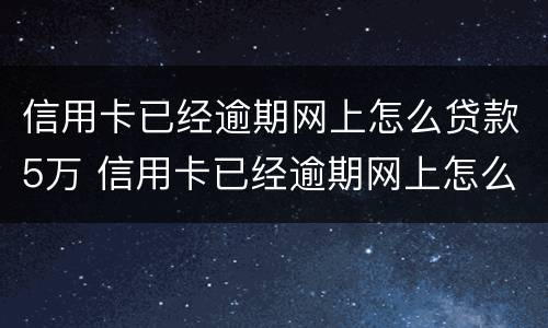 信用卡已经逾期网上怎么贷款5万 信用卡已经逾期网上怎么贷款5万呢