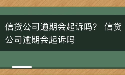 信贷公司逾期会起诉吗？ 信贷公司逾期会起诉吗