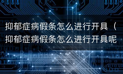 抑郁症病假条怎么进行开具（抑郁症病假条怎么进行开具呢）
