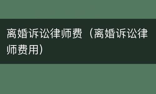 离婚诉讼律师费（离婚诉讼律师费用）