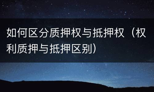 如何区分质押权与抵押权（权利质押与抵押区别）