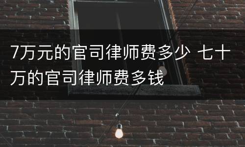 7万元的官司律师费多少 七十万的官司律师费多钱