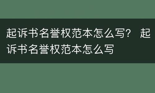 起诉书名誉权范本怎么写？ 起诉书名誉权范本怎么写