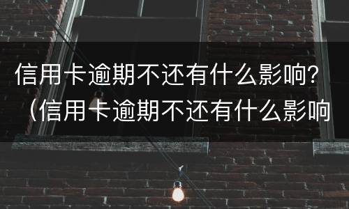 信用卡逾期不还有什么影响？（信用卡逾期不还有什么影响）