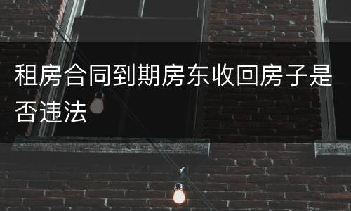 租房合同到期房东收回房子是否违法