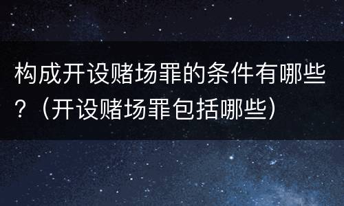 构成开设赌场罪的条件有哪些?（开设赌场罪包括哪些）