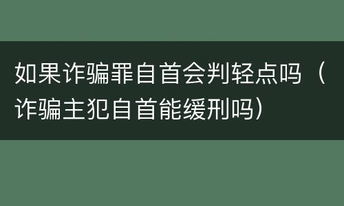 如果诈骗罪自首会判轻点吗（诈骗主犯自首能缓刑吗）