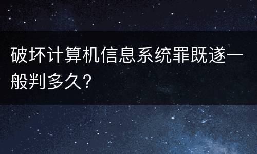 破坏计算机信息系统罪既遂一般判多久?