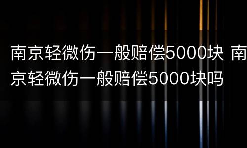 南京轻微伤一般赔偿5000块 南京轻微伤一般赔偿5000块吗