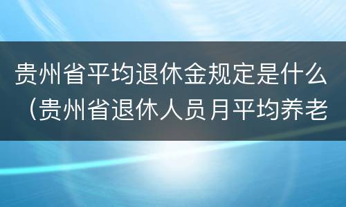 贵州省平均退休金规定是什么（贵州省退休人员月平均养老金）