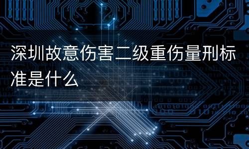 深圳故意伤害二级重伤量刑标准是什么