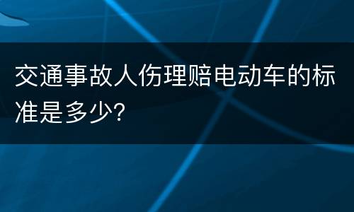 交通事故人伤理赔电动车的标准是多少？