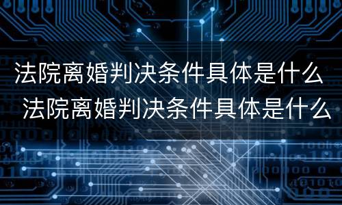 法院离婚判决条件具体是什么 法院离婚判决条件具体是什么意思