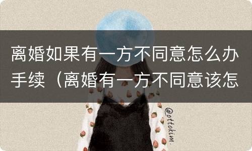 离婚如果有一方不同意怎么办手续（离婚有一方不同意该怎么办）