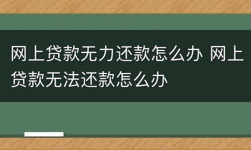 网上贷款无力还款怎么办 网上贷款无法还款怎么办