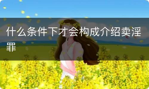 什么条件下才会构成介绍卖淫罪