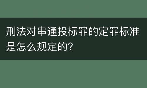 刑法对串通投标罪的定罪标准是怎么规定的?