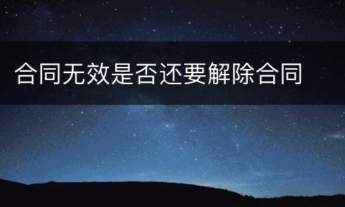 合同无效是否还要解除合同