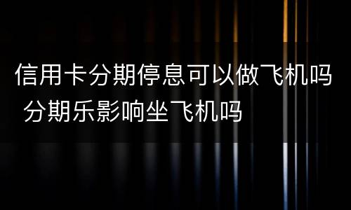 信用卡分期停息可以做飞机吗 分期乐影响坐飞机吗
