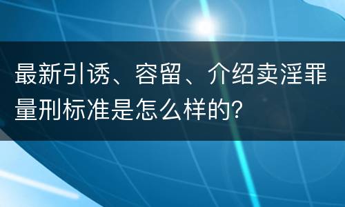 最新引诱、容留、介绍卖淫罪量刑标准是怎么样的？