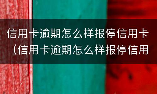 信用卡逾期怎么样报停信用卡（信用卡逾期怎么样报停信用卡还款）