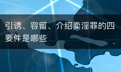 引诱、容留、介绍卖淫罪的四要件是哪些