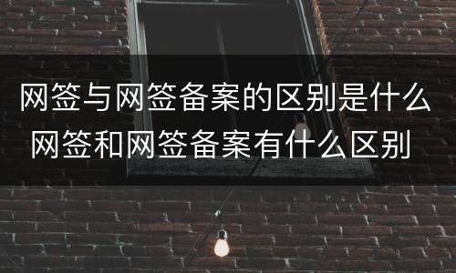 网签与网签备案的区别是什么 网签和网签备案有什么区别