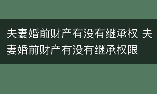 夫妻婚前财产有没有继承权 夫妻婚前财产有没有继承权限