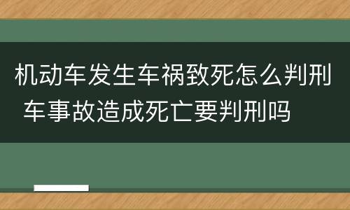 机动车发生车祸致死怎么判刑 车事故造成死亡要判刑吗