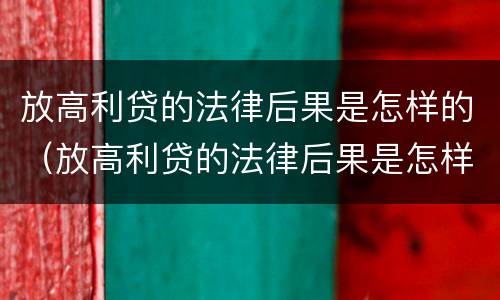 放高利贷的法律后果是怎样的（放高利贷的法律后果是怎样的呢）