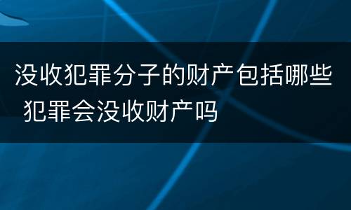 没收犯罪分子的财产包括哪些 犯罪会没收财产吗