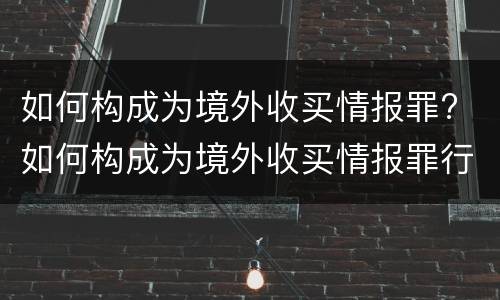 如何构成为境外收买情报罪? 如何构成为境外收买情报罪行为
