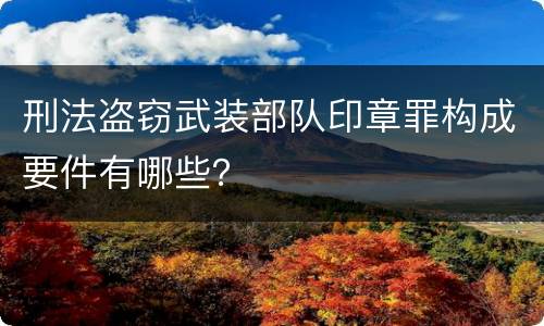 刑法盗窃武装部队印章罪构成要件有哪些？