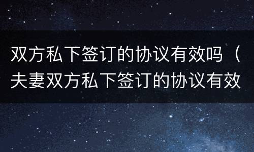 双方私下签订的协议有效吗（夫妻双方私下签订的协议有效吗）