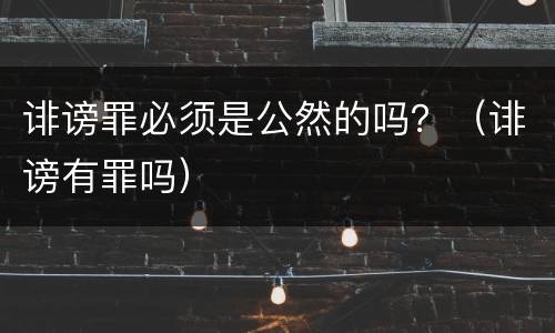 诽谤罪必须是公然的吗？（诽谤有罪吗）