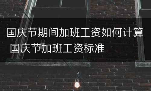国庆节期间加班工资如何计算 国庆节加班工资标准
