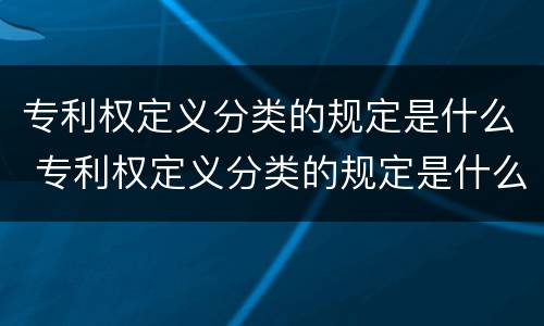 专利权定义分类的规定是什么 专利权定义分类的规定是什么意思