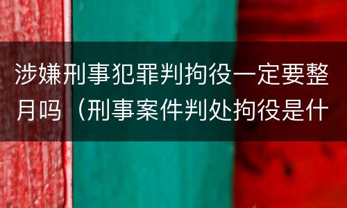 涉嫌刑事犯罪判拘役一定要整月吗（刑事案件判处拘役是什么意思?）