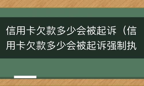 信用卡欠款多少会被起诉（信用卡欠款多少会被起诉强制执行）