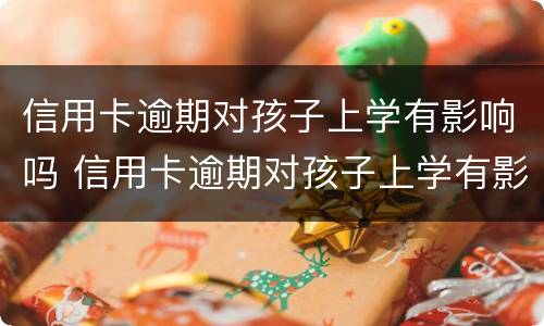 信用卡逾期对孩子上学有影响吗 信用卡逾期对孩子上学有影响吗