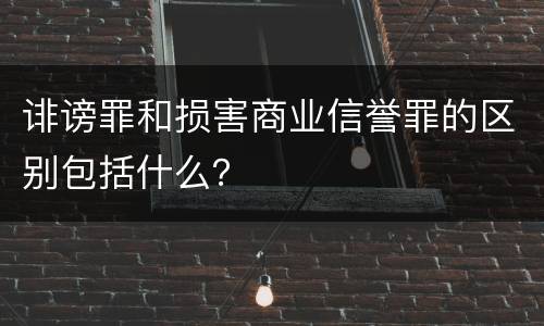 诽谤罪和损害商业信誉罪的区别包括什么？