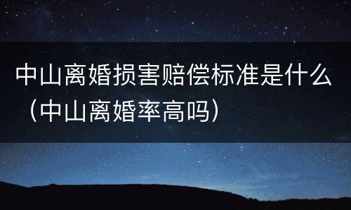 中山离婚损害赔偿标准是什么（中山离婚率高吗）