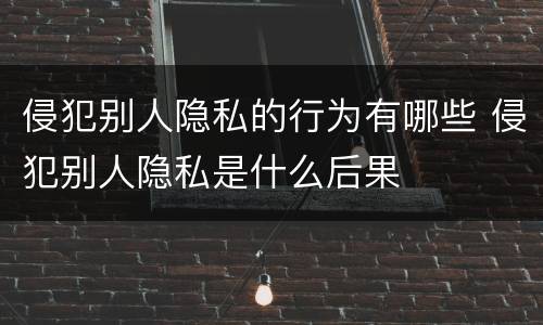 侵犯别人隐私的行为有哪些 侵犯别人隐私是什么后果