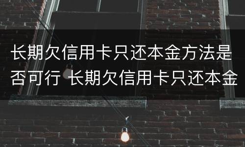 长期欠信用卡只还本金方法是否可行 长期欠信用卡只还本金方法是否可行了