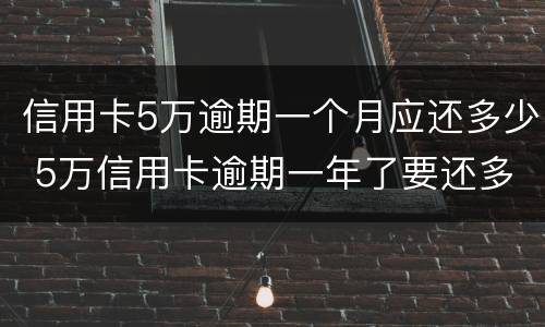 信用卡5万逾期一个月应还多少 5万信用卡逾期一年了要还多少