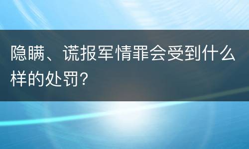 隐瞒、谎报军情罪会受到什么样的处罚？