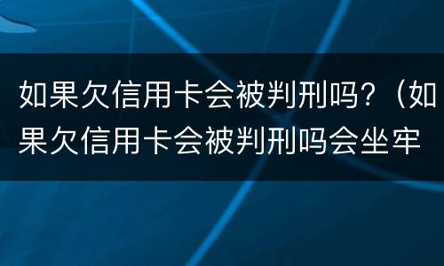 如果欠信用卡会被判刑吗?（如果欠信用卡会被判刑吗会坐牢吗）