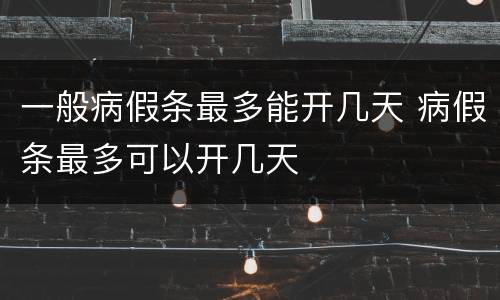 一般病假条最多能开几天 病假条最多可以开几天