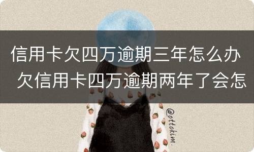 信用卡欠四万逾期三年怎么办 欠信用卡四万逾期两年了会怎样